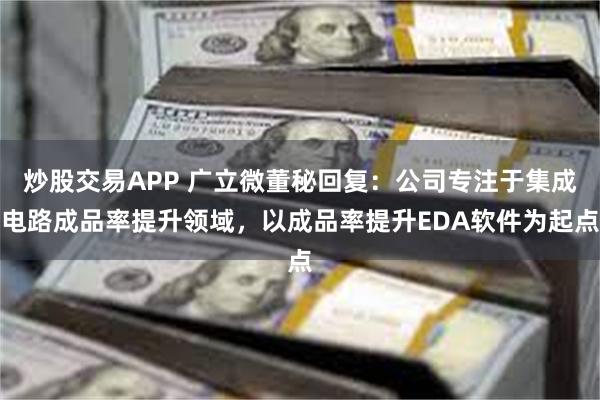 炒股交易APP 广立微董秘回复：公司专注于集成电路成品率提升领域，以成品率提升EDA软件为起点