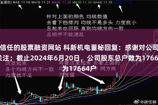 信任的股票融资网站 科新机电董秘回复：感谢对公司的关注；截止2024年6月20日，公司股东总户数为17664户