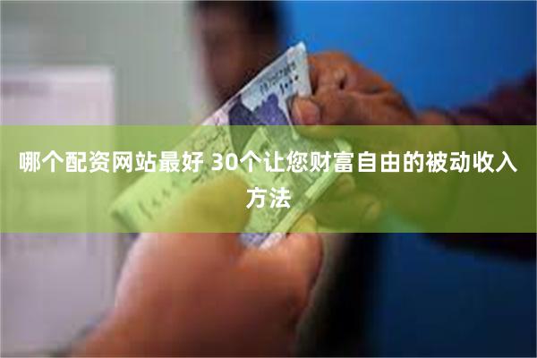 哪个配资网站最好 30个让您财富自由的被动收入方法