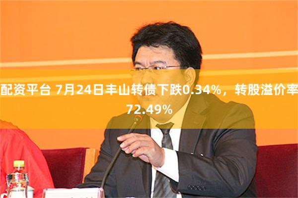 配资平台 7月24日丰山转债下跌0.34%，转股溢价率72.49%