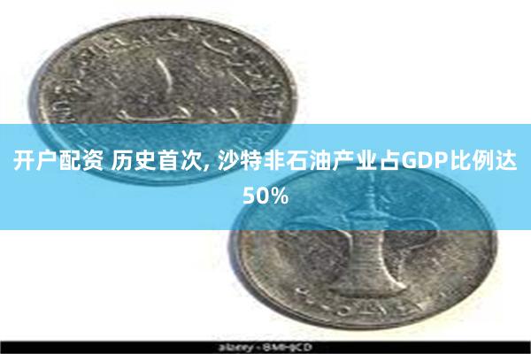 开户配资 历史首次, 沙特非石油产业占GDP比例达50%