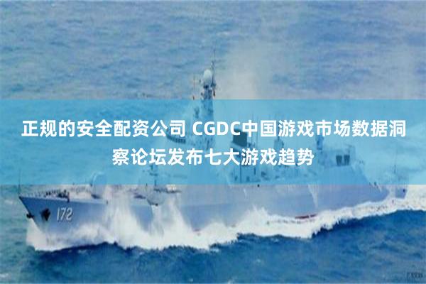 正规的安全配资公司 CGDC中国游戏市场数据洞察论坛发布七大游戏趋势