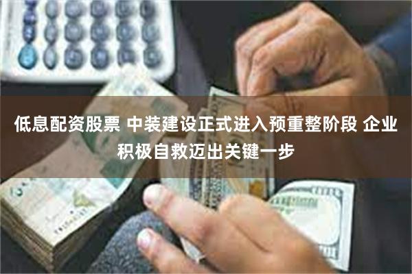 低息配资股票 中装建设正式进入预重整阶段 企业积极自救迈出关键一步