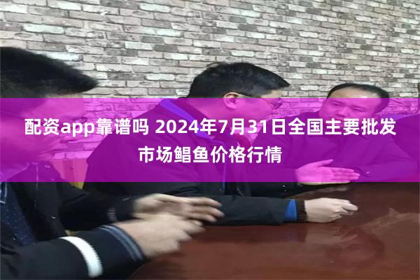 配资app靠谱吗 2024年7月31日全国主要批发市场鲳鱼价格行情