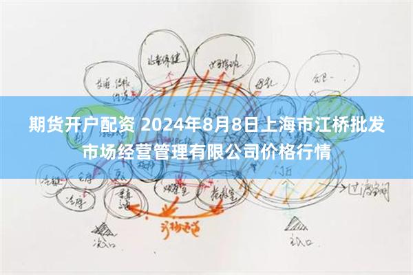 期货开户配资 2024年8月8日上海市江桥批发市场经营管理有限公司价格行情