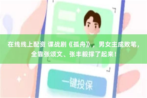 在线线上配资 谍战剧《孤舟》，男女主成败笔，全靠张颂文、张丰毅撑了起来！