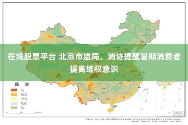 在线股票平台 北京市监局、消协提醒暑期消费者提高维权意识