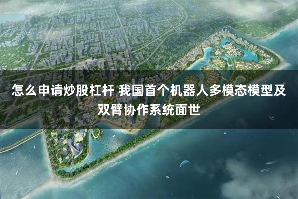 怎么申请炒股杠杆 我国首个机器人多模态模型及双臂协作系统面世