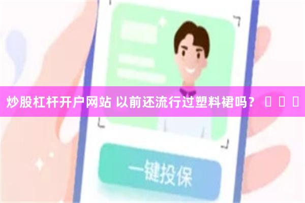 炒股杠杆开户网站 以前还流行过塑料裙吗？ ​​​