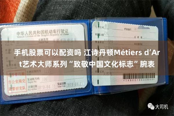 手机股票可以配资吗 江诗丹顿Métiers d’Art艺术大师系列“致敬中国文化标志”腕表