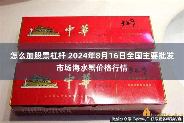 怎么加股票杠杆 2024年8月16日全国主要批发市场海水蟹价格行情