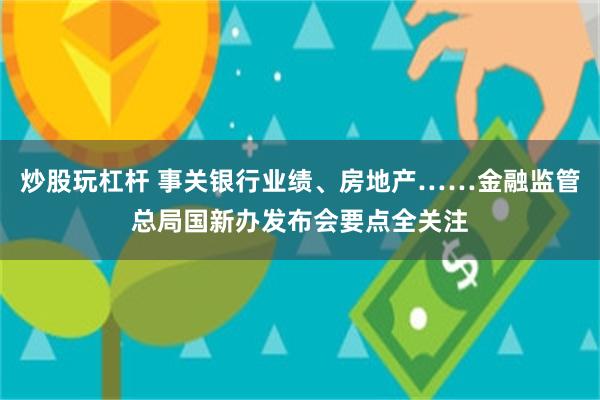 炒股玩杠杆 事关银行业绩、房地产……金融监管总局国新办发布会要点全关注