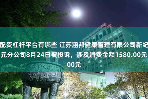 配资杠杆平台有哪些 江苏涵邦健康管理有限公司新纪元分公司8月24日被投诉，涉及消费金额1580.00元