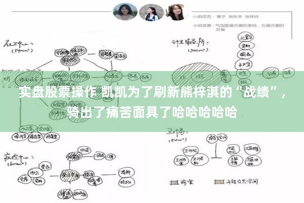 实盘股票操作 凯凯为了刷新熊梓淇的“战绩”，骑出了痛苦面具了哈哈哈哈哈