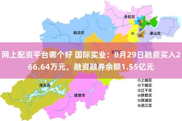 网上配资平台哪个好 国际实业：8月29日融资买入266.64万元，融资融券余额1.55亿元