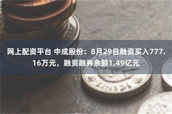 网上配资平台 中成股份：8月29日融资买入777.16万元，融资融券余额1.49亿元