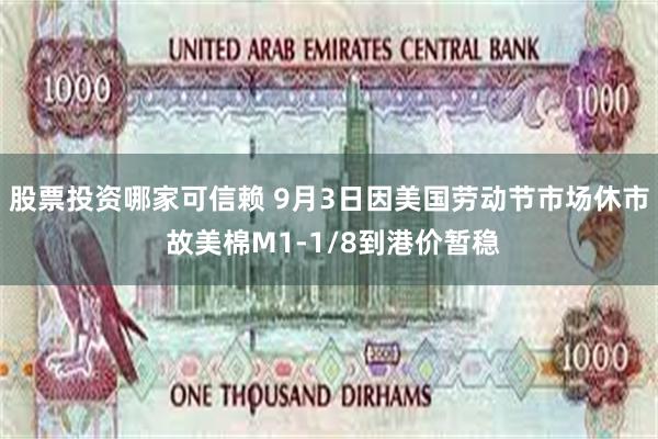 股票投资哪家可信赖 9月3日因美国劳动节市场休市 故美棉M1-1/8到港价暂稳