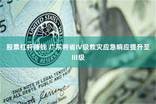 股票杠杆赚钱 广东将省Ⅳ级救灾应急响应提升至Ⅲ级