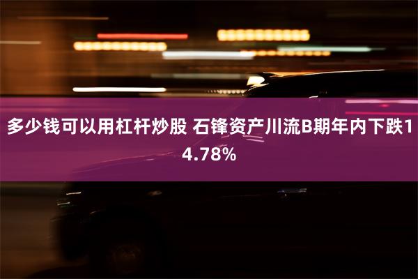 多少钱可以用杠杆炒股 石锋资产川流B期年内下跌14.78%