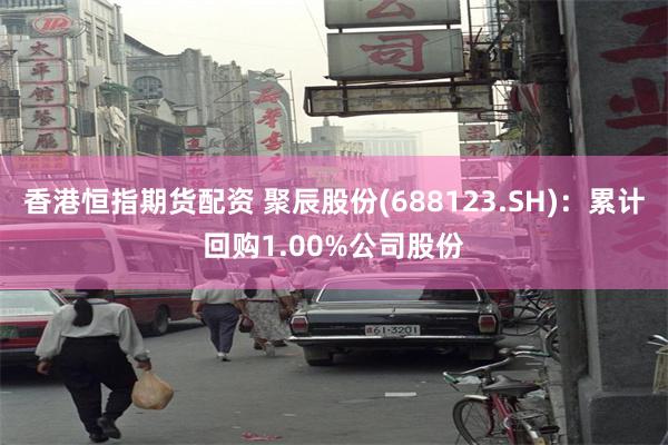 香港恒指期货配资 聚辰股份(688123.SH)：累计回购1.00%公司股份