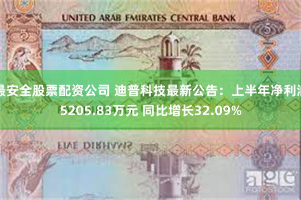 最安全股票配资公司 迪普科技最新公告：上半年净利润5205.83万元 同比增长32.09%