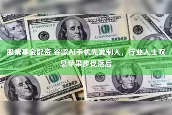 股票基金配资 谷歌AI手机先发制人，行业人士叹息苹果步伐落后