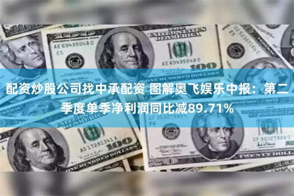 配资炒股公司找中承配资 图解奥飞娱乐中报：第二季度单季净利润同比减89.71%