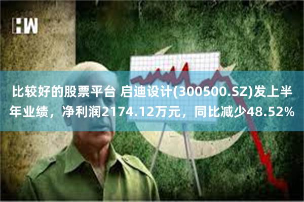 比较好的股票平台 启迪设计(300500.SZ)发上半年业绩，净利润2174.12万元，同比减少48.52%