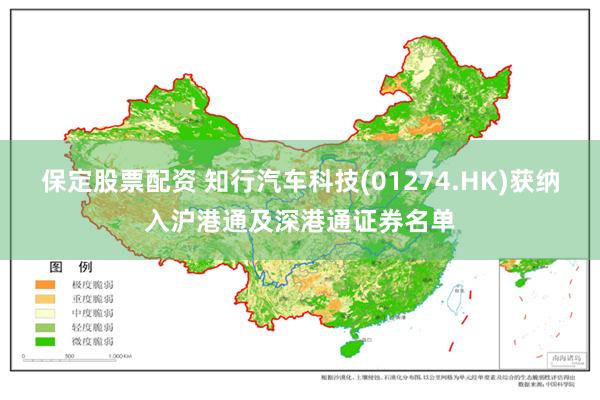 保定股票配资 知行汽车科技(01274.HK)获纳入沪港通及深港通证券名单