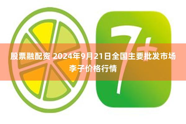 股票融配资 2024年9月21日全国主要批发市场李子价格行情