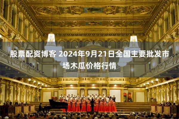 股票配资博客 2024年9月21日全国主要批发市场木瓜价格行情