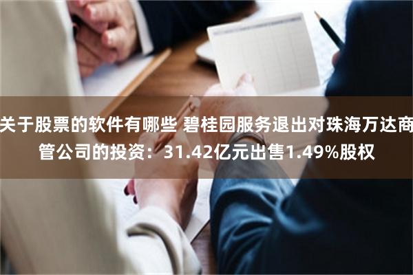 关于股票的软件有哪些 碧桂园服务退出对珠海万达商管公司的投资：31.42亿元出售1.49%股权