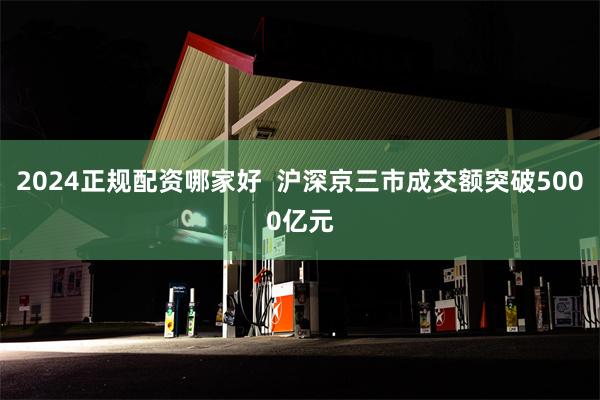 2024正规配资哪家好  沪深京三市成交额突破5000亿元