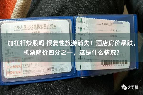 加杠杆炒股吗 报复性旅游消失！酒店房价暴跌，机票降价四分之一，这是什么情况？