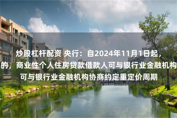 炒股杠杆配资 央行：自2024年11月1日起，合同约定为浮动利率的，商业性个人住房贷款借款人可与银行业金融机构协商约定重定价周期