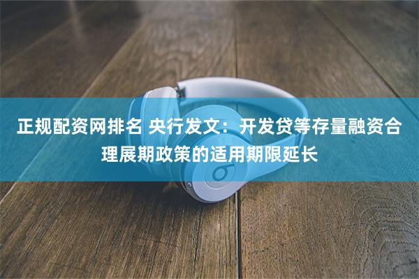 正规配资网排名 央行发文：开发贷等存量融资合理展期政策的适用期限延长