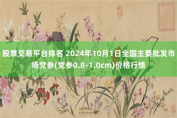 股票交易平台排名 2024年10月1日全国主要批发市场党参(党参0.8-1.0cm)价格行情