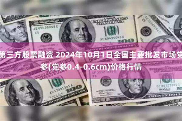 第三方股票融资 2024年10月1日全国主要批发市场党参(党参0.4-0.6cm)价格行情