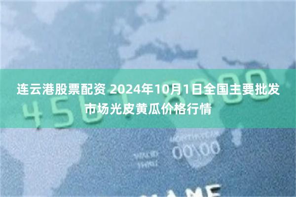 连云港股票配资 2024年10月1日全国主要批发市场光皮黄瓜价格行情