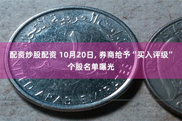 配资炒股配资 10月20日, 券商给予“买入评级”个股名单曝光