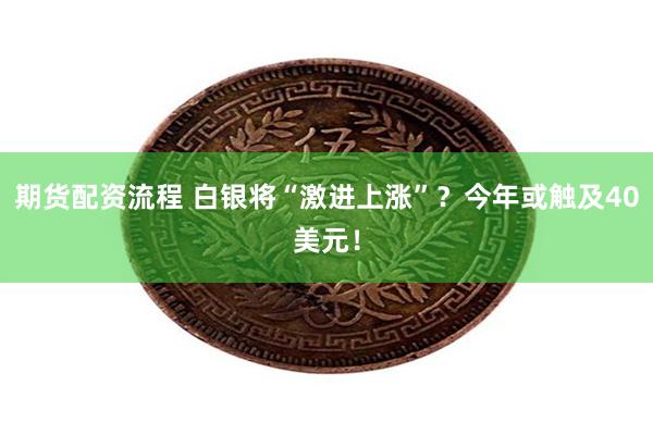 期货配资流程 白银将“激进上涨”？今年或触及40美元！