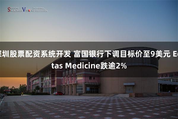 深圳股票配资系统开发 富国银行下调目标价至9美元 Editas Medicine跌逾2%