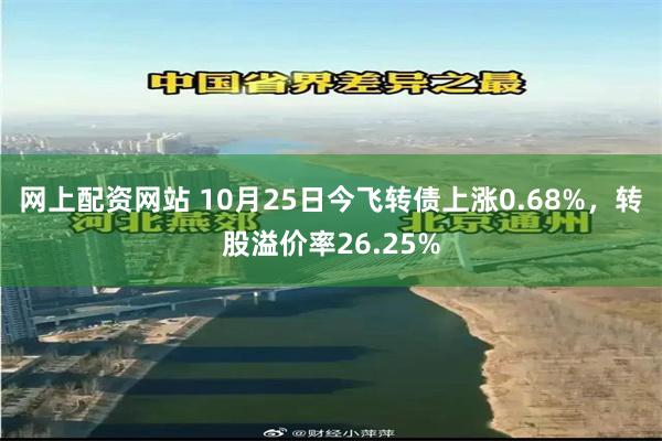 网上配资网站 10月25日今飞转债上涨0.68%，转股溢价率26.25%