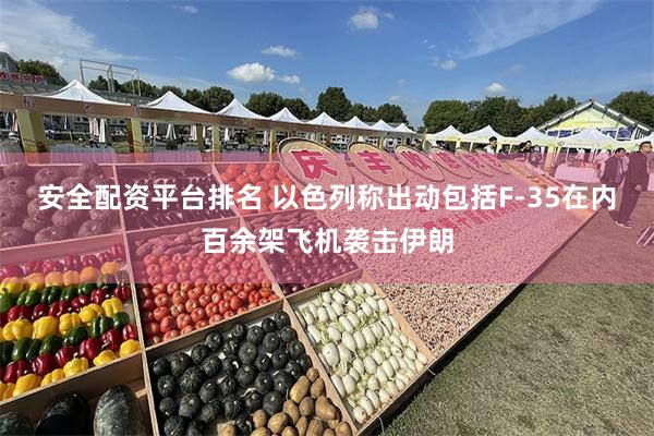 安全配资平台排名 以色列称出动包括F-35在内百余架飞机袭击伊朗