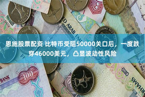 恩施股票配资 比特币受阻50000关口后，一度跌穿46000美元，凸显波动性风险