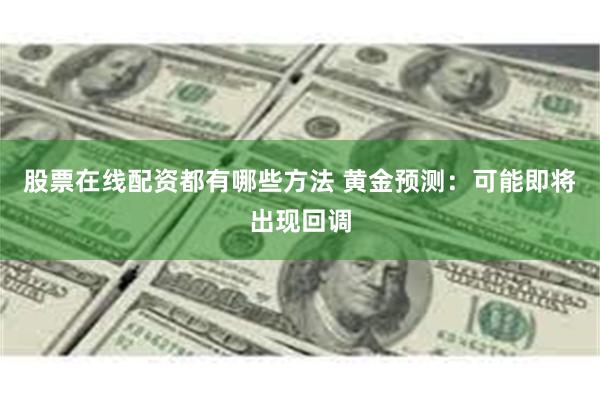 股票在线配资都有哪些方法 黄金预测：可能即将出现回调