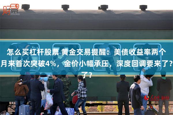 怎么买杠杆股票 黄金交易提醒：美债收益率两个月来首次突破4%，金价小幅承压，深度回调要来了？