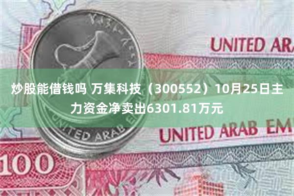 炒股能借钱吗 万集科技（300552）10月25日主力资金净卖出6301.81万元