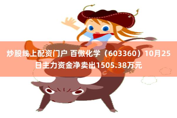 炒股线上配资门户 百傲化学（603360）10月25日主力资金净卖出1505.38万元