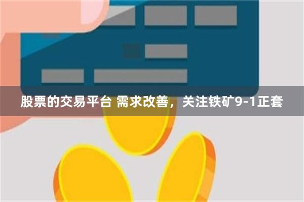 股票的交易平台 需求改善，关注铁矿9-1正套